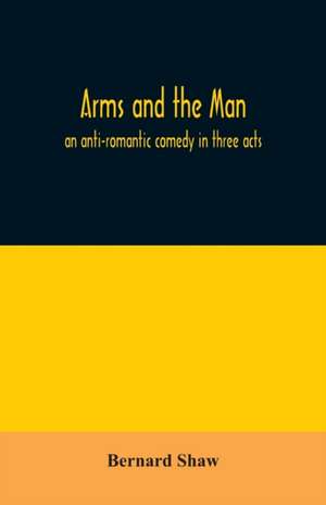 Arms and the man; an anti-romantic comedy in three acts de Bernard Shaw