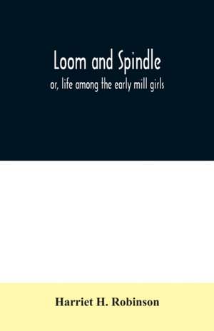 Loom and spindle de Harriet H. Robinson