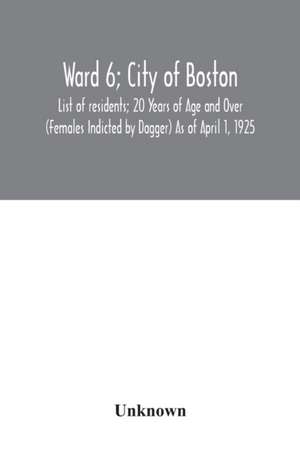 Ward 6; City of Boston; List of residents; 20 Years of Age and Over (Females Indicted by Dagger) As of April 1, 1925 de Unknown