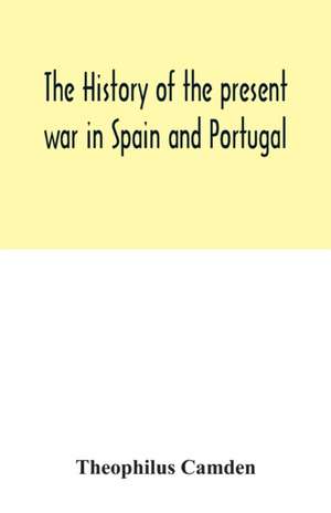 The history of the present war in Spain and Portugal de Theophilus Camden