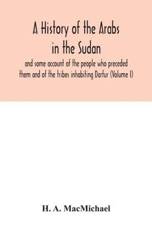 A history of the Arabs in the Sudan and some account of the people who preceded them and of the tribes inhabiting Darfur (Volume I) de H. A. Macmichael