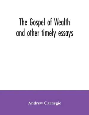 The Gospel of Wealth and other timely essays de Andrew Carnegie