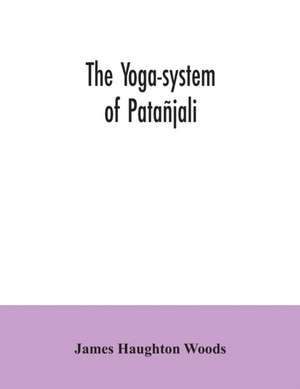 The yoga-system of Patañjali; or, The ancient Hindu doctrine of concentration of mind, embracing the mnemonic rules, called Yoga-sutras, of Patañjali, and the comment, called Yoga-bhashya de James Haughton Woods