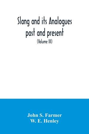 Slang and its analogues past and present. A dictionary, historical and comparative of the heterodox speech of all classes of society for more than three hundred years. With synonyms in English, French, German, Italian, etc (Volume III) de John S. Farmer