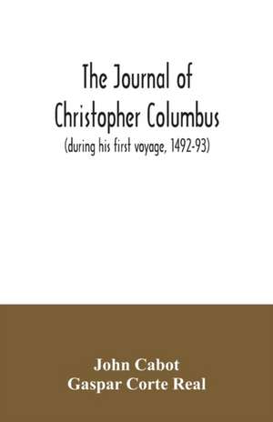 The journal of Christopher Columbus (during his first voyage, 1492-93) and documents relating to the voyages of John Cabot and Gaspar Corte Real de John Cabot