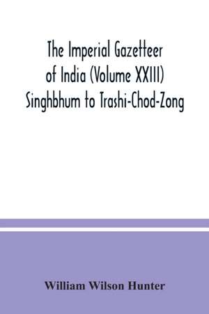 The Imperial gazetteer of India (Volume XXIII) Singhbhum to Trashi-Chod-Zong de William Wilson Hunter