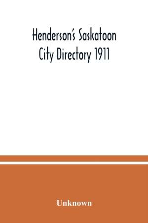 Henderson's Saskatoon city directory 1911; Comprising A Street Directory of the city, An Alphabetically arranged list of business firms and companies, professional men and private citizens and A classified business directory de Unknown