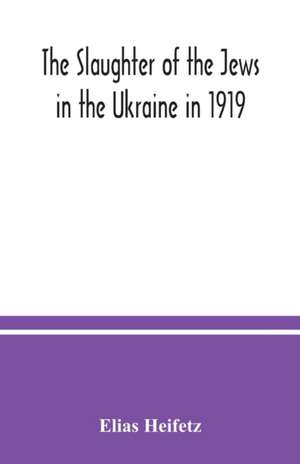 The slaughter of the Jews in the Ukraine in 1919 de Elias Heifetz