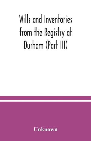 Wills and Inventories from the Registry at Durham (Part III) de Unknown