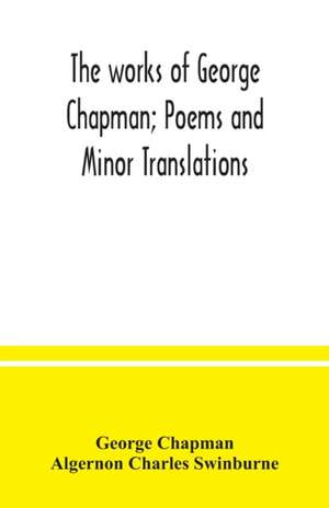 The works of George Chapman; Poems and Minor Translations. de George Chapman