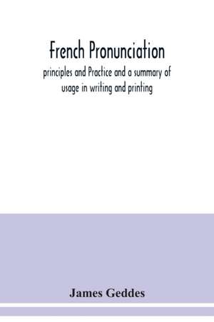 French pronunciation, principles and Practice and a summary of usage in writing and printing de James Geddes