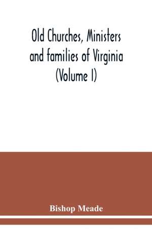 Old churches, ministers and families of Virginia (Volume I) de Bishop Meade