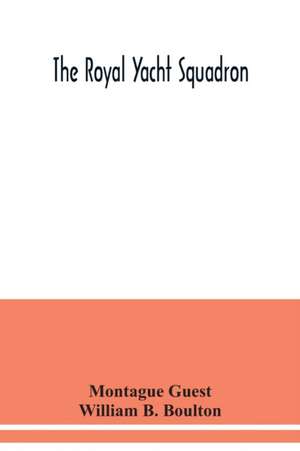 The Royal Yacht Squadron; memorials of its members, with an enquiry into the history of yachting and its development in the Solent; and a complete list of members with their yachts from the foundation of the club to the present time from the official reco de Montague Guest