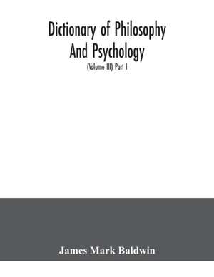 Dictionary of philosophy and psychology; including many of the principal conceptions of ethics, logic, aesthetics, philosophy of religion, mental pathology, anthropology, biology, neurology, physiology, economics, political and social philosophy, philolog de James Mark Baldwin