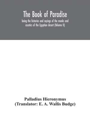 The Book of Paradise, being the histories and sayings of the monks and ascetics of the Egyptian desert (Volume II) de Palladius Hieronymus