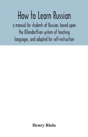 How to learn Russian, a manual for students of Russian, based upon the Ollendorffian system of teaching languages, and adapted for self-instruction de Henry Riola