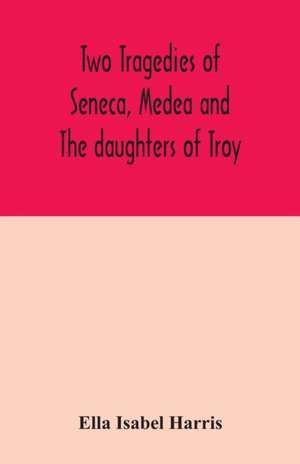 Two tragedies of Seneca, Medea and The daughters of Troy de Ella Isabel Harris