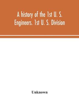 A history of the 1st U. S. Engineers. 1st U. S. Division de Unknown