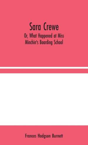 Sara Crewe; Or, What Happened at Miss Minchin's Boarding School de Frances Hodgson Burnett