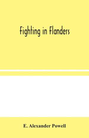 Fighting in Flanders de E. Alexander Powell