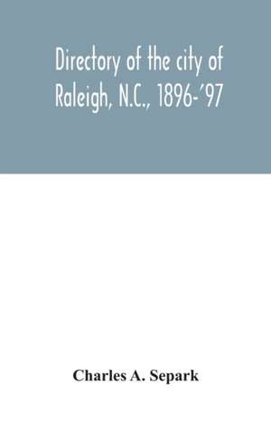 Directory of the city of Raleigh, N.C., 1896-'97 de Charles A. Separk