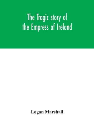 The tragic story of the Empress of Ireland; an authentic account of the most horrible disaster in Canadian history, constructed from the real facts obtained from those on board who survived and other great sea disasters, containing the statements of Capta de Logan Marshall