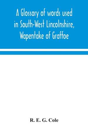 A glossary of words used in South-West Lincolnshire, Wapentake of Graffoe de R. E. G. Cole