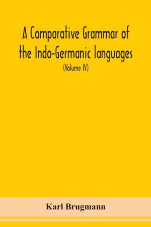 A Comparative Grammar Of the Indo-Germanic languages a concise exposition of the history of Sanskrit, Old Iranian (Avestic and old Persian), Old Armenian, Greek, Latin, Umbro-Samnitic, Old Irish, Gothic, Old High German, Lithuanian and Old Church Slavonic de Karl Brugmann