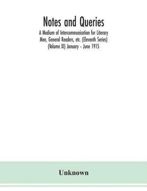 Notes and queries; A Medium of Intercommunication for Literary Men, General Readers, etc. (Eleventh Series) (Volume XI) January - June 1915 de Unknown