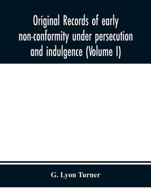 Original records of early non-conformity under persecution and indulgence (Volume I) de G. Lyon Turner