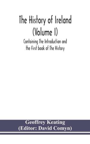 The history of Ireland (Volume I); Containing The Introduction and the First book of The History de Geoffrey Keating