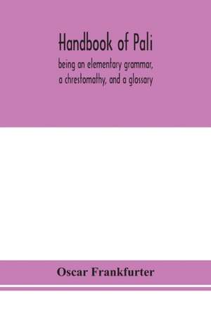 Handbook of Pali, being an elementary grammar, a chrestomathy, and a glossary de Oscar Frankfurter