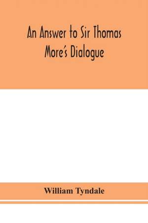 An answer to Sir Thomas More's Dialogue, The supper of the Lord, after the true meaning of John VI. and 1 Cor. XI., and Wm. Tracy's Testament expounded de William Tyndale