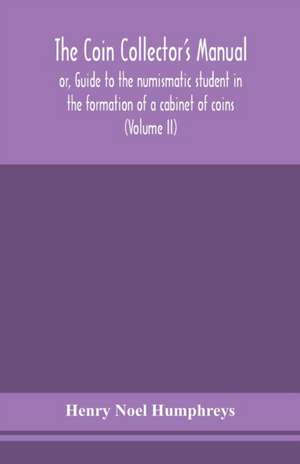 The coin collector's manual, or, Guide to the numismatic student in the formation of a cabinet of coins de Henry Noel Humphreys