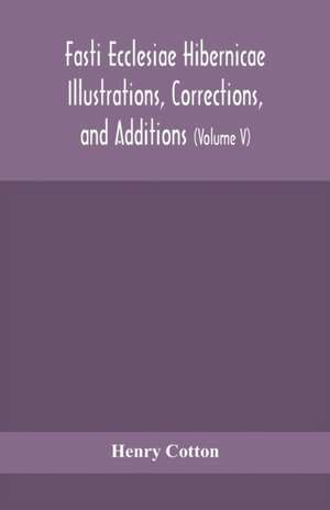 Fasti ecclesiae Hibernicae Illustrations, Corrections, and Additions de Henry Cotton