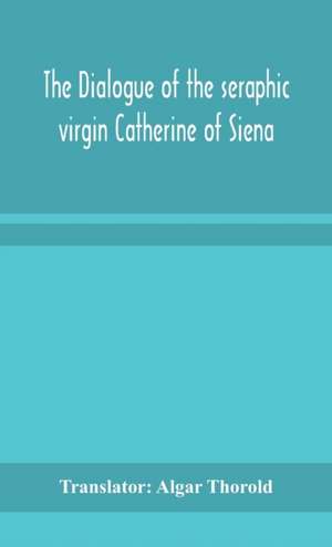 The dialogue of the seraphic virgin Catherine of Siena de Translator Algar Thorold