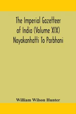 The Imperial gazetteer of India (Volume XIX) Nayakanhatti To Parbhani de William Wilson Hunter