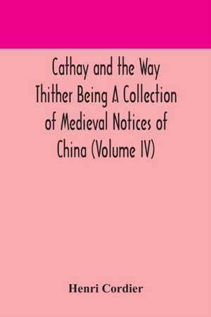 Cathay and the Way Thither Being A Collection of Medieval Notices of China (Volume IV) de Henri Cordier