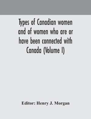 Types of Canadian women and of women who are or have been connected with Canada (Volume I) de Henry J. Morgan