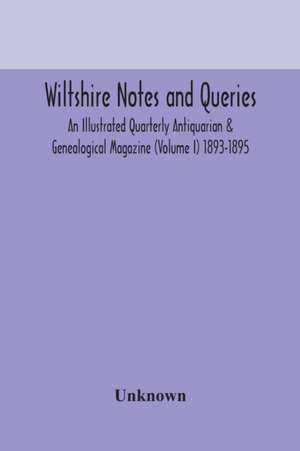 Wiltshire notes and queries An Illustrated Quarterly Antiquarian & Genealogical Magazine (Volume I) 1893-1895 de Unknown