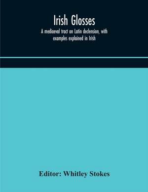 Irish glosses. A mediaeval tract on Latin declension, with examples explained in Irish. To which are added the Lorica of Gildas, with the gloss thereon, and a selection of glosses from the Book of Armagh de Whitley Stokes