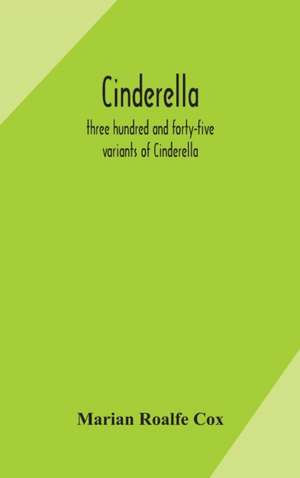 Cinderella; three hundred and forty-five variants of Cinderella, Catskin, and Cap o'Rushes, abstracted and tabulated, with a discussion of mediaeval analogues, and notes de Marian Roalfe Cox