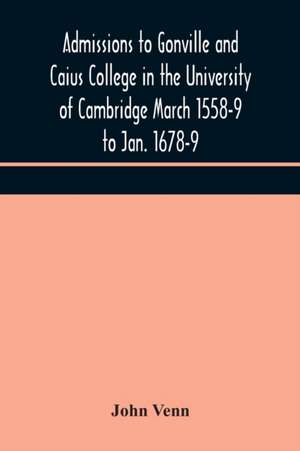 Admissions to Gonville and Caius College in the University of Cambridge March 1558-9 to Jan. 1678-9 de John Venn