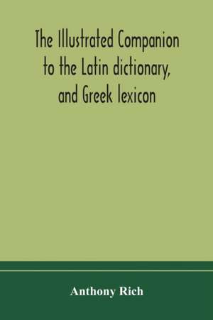 The illustrated companion to the Latin dictionary, and Greek lexicon de Anthony Rich