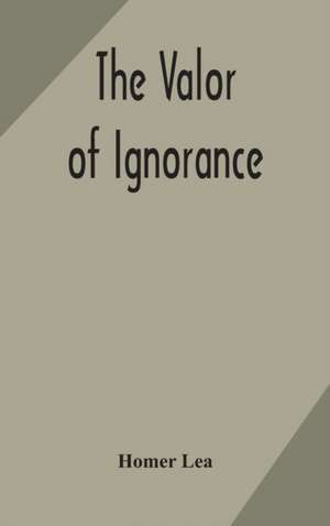 The valor of ignorance de Homer Lea