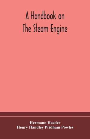 A handbook on the steam engine, with especial reference to small and medium-sized engines, for the use of engine makers, mechanical draughtsmen, engineering students, and users of steam power de Hermann Haeder