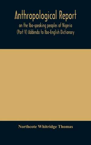 Anthropological report on the Ibo-speaking peoples of Nigeria (Part V) Addenda to Ibo-English Dictionary de Northcote Whitridge Thomas