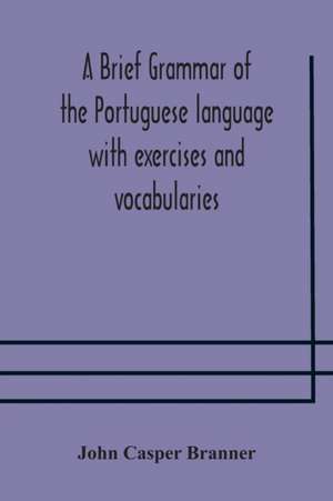 A brief grammar of the Portuguese language with exercises and vocabularies de John Casper Branner