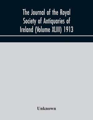 The journal of the Royal Society of Antiquaries of Ireland (Volume XLIII) 1913 de Unknown