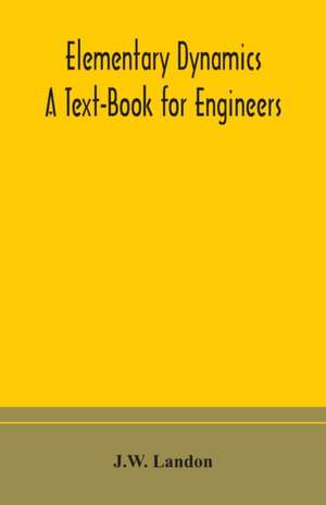 Elementary Dynamics; A Text-Book for Engineers de J. W. Landon